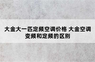 大金大一匹定频空调价格 大金空调变频和定频的区别